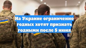 На Украине ограниченно годных хотят признать годными после 5 июня