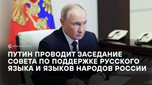 Путин проводит заседание Совета по поддержке русского языка