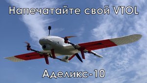 Аделикс-10. Напечатайте свой собственный VTOL на 3D принтере!