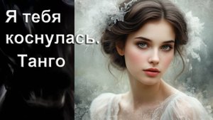 Я тебя коснулась. Танго. Автор И. Амант-дин. Дата создания 26.05.2025г