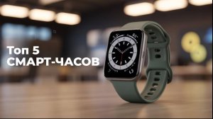 Лучшие смарт часы до 10000 рублей в 2025 году ｜  Какие смарт часы купить？