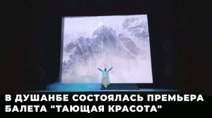 В Душанбе прошла премьера балета о таянии ледников