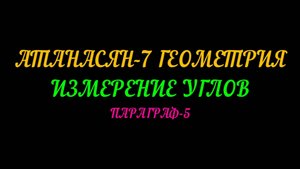АТАНАСЯН-7 ГЕОМЕТРИЯ. ИЗМЕРЕНИЕ УГЛОВ. ПАРАГРАФ-5+САМ. РАБОТА