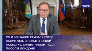 РФ и Британии сейчас нечего обсуждать в политической повестке, заявил "НЬЮМ ТАСС" посол в Лондоне