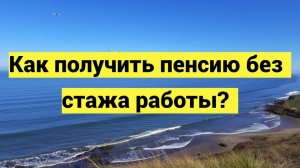 Как получить пенсию без стажа работы