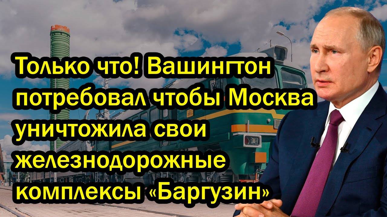 Только что! Вашингтон потребовал чтобы Москва уничтожила свои железнодорожные комплексы «Баргузин»