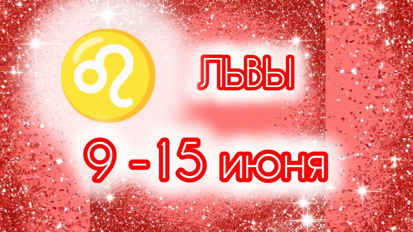 ЛЬВЫ. Неделя с 9 по 15 июня.