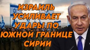 Израиль усиливает удары по южной границе Сирии