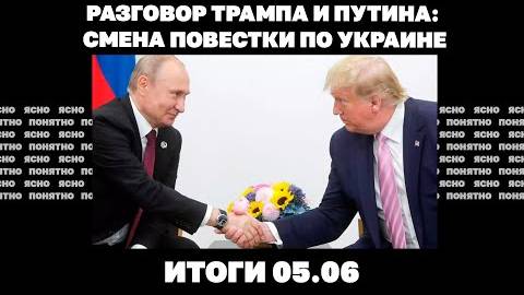 05.06 Смена повестки по Украине, что показал разговор Трампа и Путина, заявления о«ядерке» для Киева