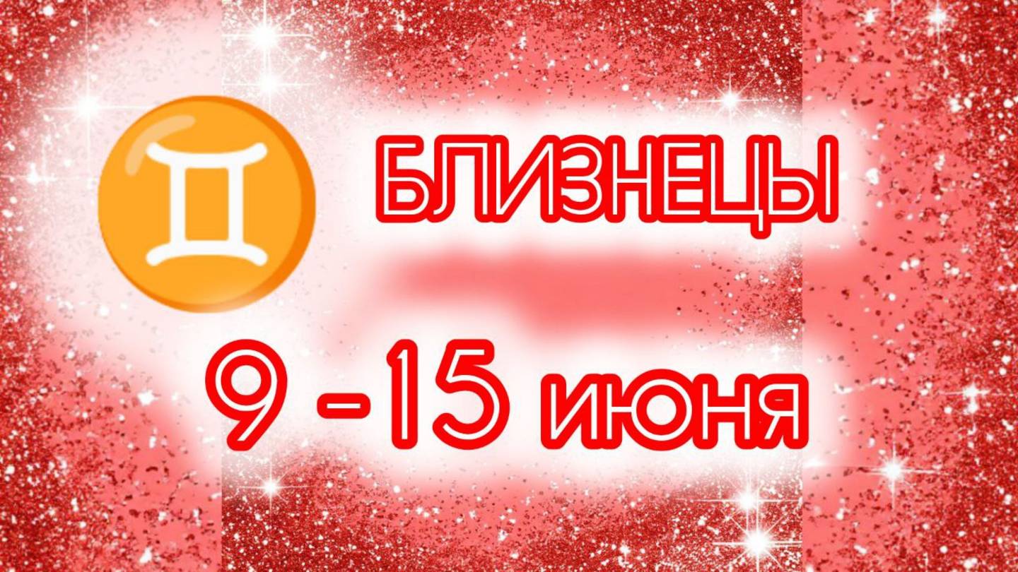 БЛИЗНЕЦЫ. Неделя с 9 по 15 июня.