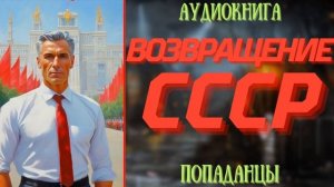 АУДИОРАССКАЗ | ПОПАДАНЕЦ: ВОЗВРАЩЕНИЕ СССР