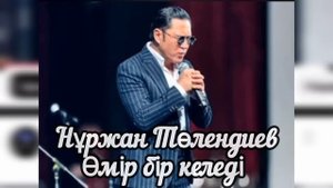 Өмір бір келеді - Нұржан Төлендиев (текст, песни)