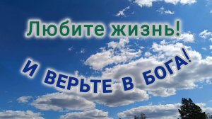 ЛЮБИТЕ ЖИЗНЬ И ВЕРЬТЕ В БОГА!