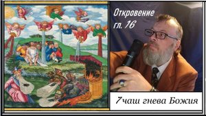 62.3. Семь чаш гнева Божия. Откровение 16 глава