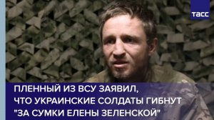 Пленный из ВСУ заявил, что украинские солдаты гибнут "за сумки Елены Зеленской"