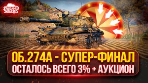 ОБ. 274а — ОСТАЛОСЬ ВСЕГО 3%...ФИНАЛ ● Аукцион №55 Какой же Танк мне ВЫБЕРУТ на Три Отметки?