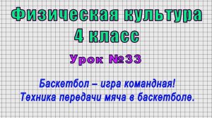 Физическая культура 4 класс (Урок№33 - Баскетбол – игра командная! Техника передачи мяча.)