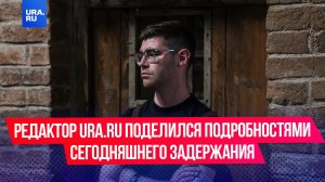 «Разберутся без адвоката»: редактор URA.RU поделился подробностями сегодняшнего задержания