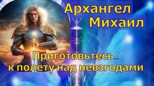 Приготовьтесь... к полету над невзгодами ~ Архангел Михаил