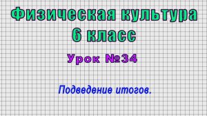 Физическая культура 6 класс (Урок№34 - Подведение итогов.)