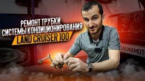 Ремонт трубки системы кондиционирования Land Cruiser 100