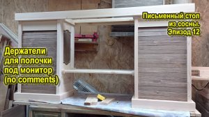 Письменный стол из сосны. Эпизод 12. Полочка под монитор и держатели