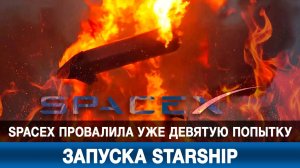 Видеоролик №818. SpaceX провалила уже девятую попытку запуска Starship