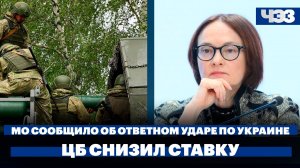Минобороны сообщило об ответном ударе по Украине, ЦБ впервые почти за 3 года снизил ключевую ставку
