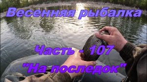 Весенняя рыбалка. Часть - 107. "На последок".
