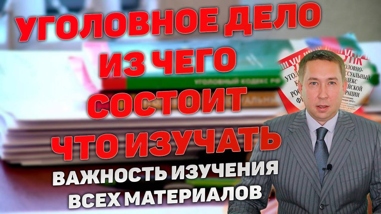 Уголовное дело. Из чего состоит. Что изучать при подготовке к защите и обжалованию