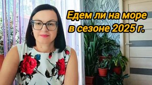 ПОЕДЕМ ЛИ МЫ НА МОРЕ В СЕЗОНЕ 2025 г ⁉️ ОТВЕТЫ НА ВОПРОСЫ. ИСТОРИЯ НАШЕЙ СЕМЬИ 👩👩👧👧