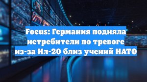 Focus: Германия подняла истребители по тревоге из-за Ил-20 близ учений НАТО