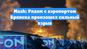 Mash: Рядом с аэропортом Брянска произошел сильный взрыв