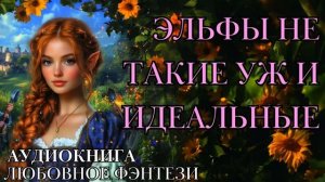 ЛЮБОВНОЕ ФЭНТЕЗИ: ЭЛЬФЫ НЕ ТАКИЕ УЖ И ИДЕАЛЬНЫЕ СЛУШАТЬ АУДИОКНИГА