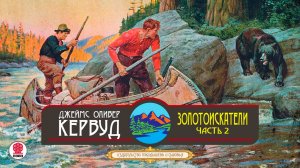 ДЖЕЙМС ОЛИВЕР КЕРВУД «ЗОЛОТОИСКАТЕЛИ. Часть 2 ». Аудиокнига. Читает Александр Котов