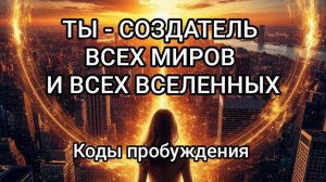 Ты - создатель Вселенной. Коды пробуждения, послание Высшей системы