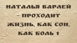 Наталья Варлей - Проходит жизнь, как сон, как боль 1