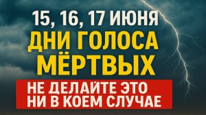 15, 16 , 17 июня дни голоса мёртвых. Что нельзя делать. Народные приметы традиции. Ритуалы обряды