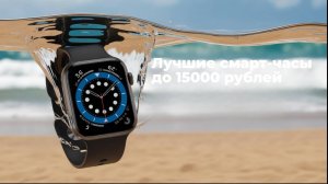 Лучшие смарт-часы до 15000 рублей в 2025 году ｜  Какие смарт-часы купить？