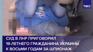 Суд в ЛНР приговорил 19-летнего гражданина Украины к восьми годам за шпионаж
