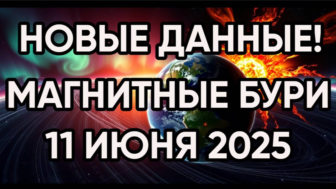 🚨 СРОЧНО! Обновлённый прогноз: МАГНИТНАЯ БУРЯ 11 июня 2025