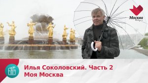 Илья Соколовский. Часть 2 | Моя Москва