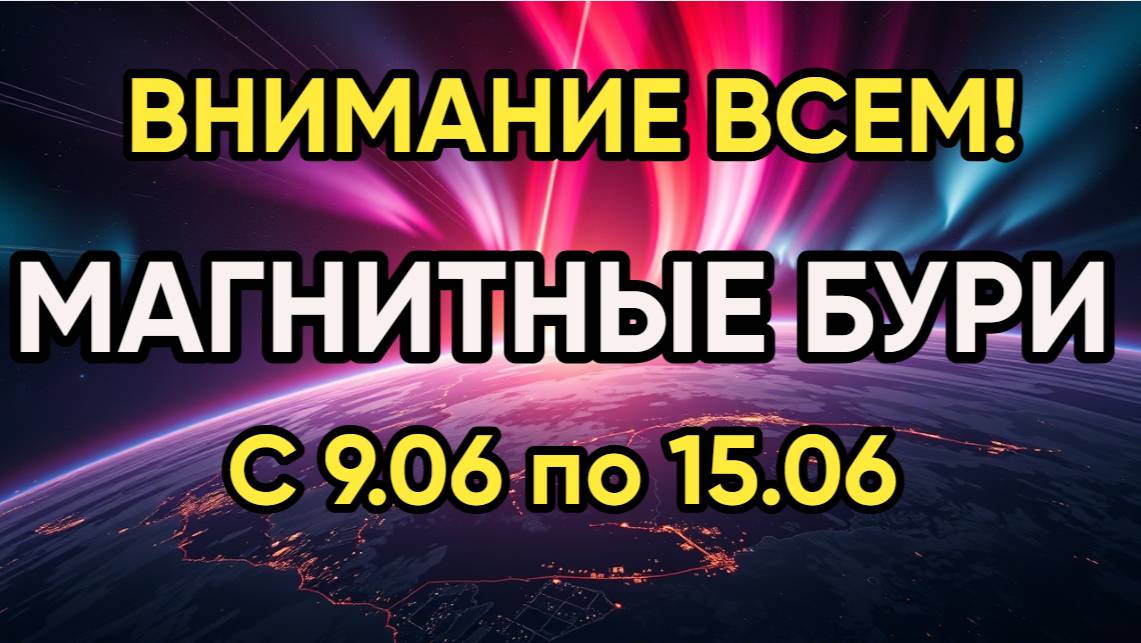 ⚡ ВНИМАНИЕ! Магнитные бури с 9 по 15 июня 2025 — НЕДЕЛЯ ЭНЕРГЕТИЧЕСКОГО ШТОРМА!