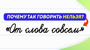 «От слова совсем» - что не так с этой фразой? | Русский язык