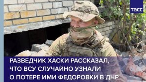 Разведчик Хаски рассказал, что ВСУ случайно узнали о потере ими Федоровки в ДНР