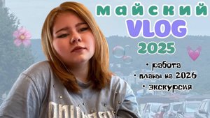 Майский ВЛОГ 2025 / Подработка / планы 2026 / экскурсия 🌸