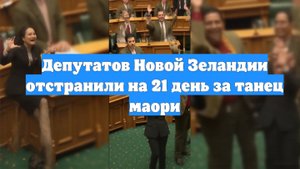 Депутатов Новой Зеландии отстранили на 21 день за танец маори