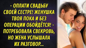 - Оплати свадьбу сестре, жена твоя без операции обойдётся! – потребовала свекровь