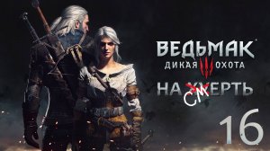 The Witcher 3: Wild Hunt / Прохождение 16 / Сложность "На смерть"