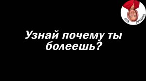 Узнай почему ты болеешь?